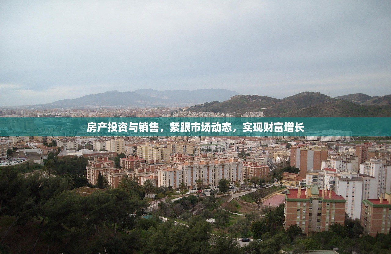房产投资与销售，紧跟市场动态，实现财富增长