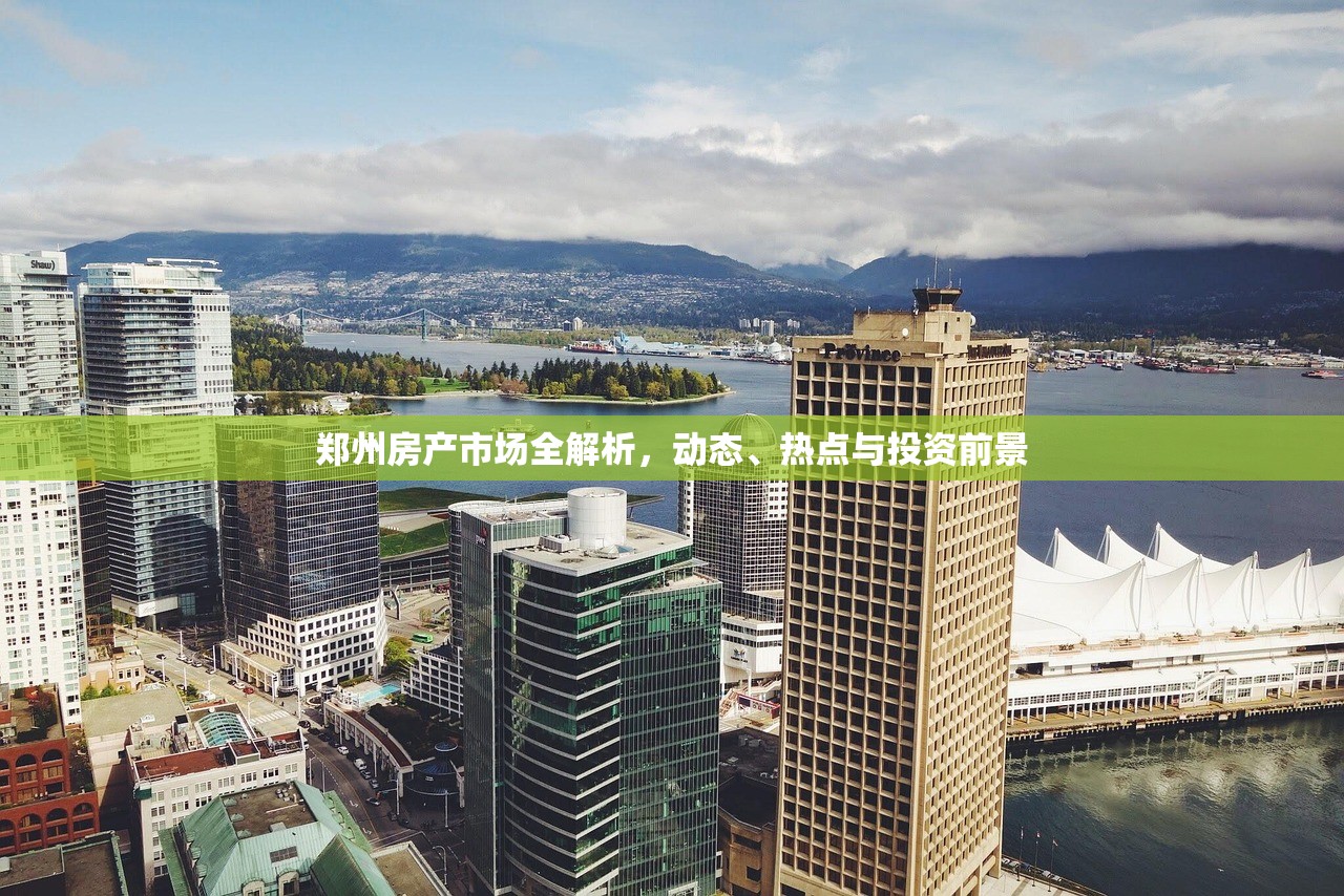 郑州房产市场全解析，动态、热点与投资前景