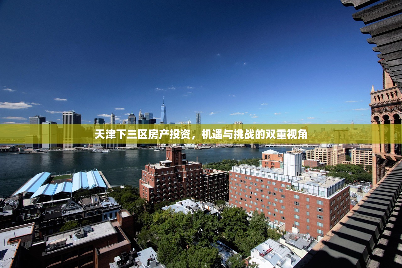 天津下三区房产投资，机遇与挑战的双重视角