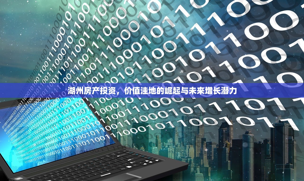 湖州房产投资，价值洼地的崛起与未来增长潜力