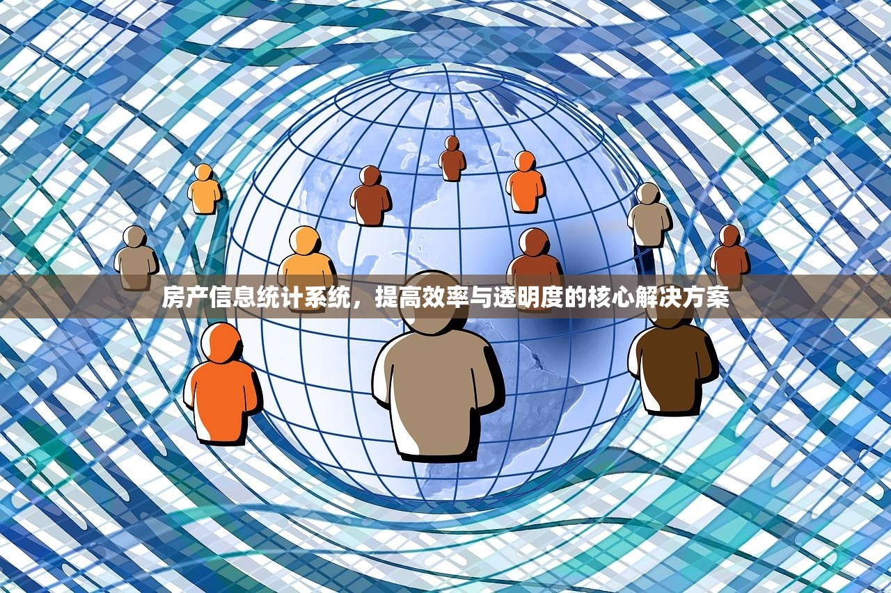 房产信息统计系统，提高效率与透明度的核心解决方案