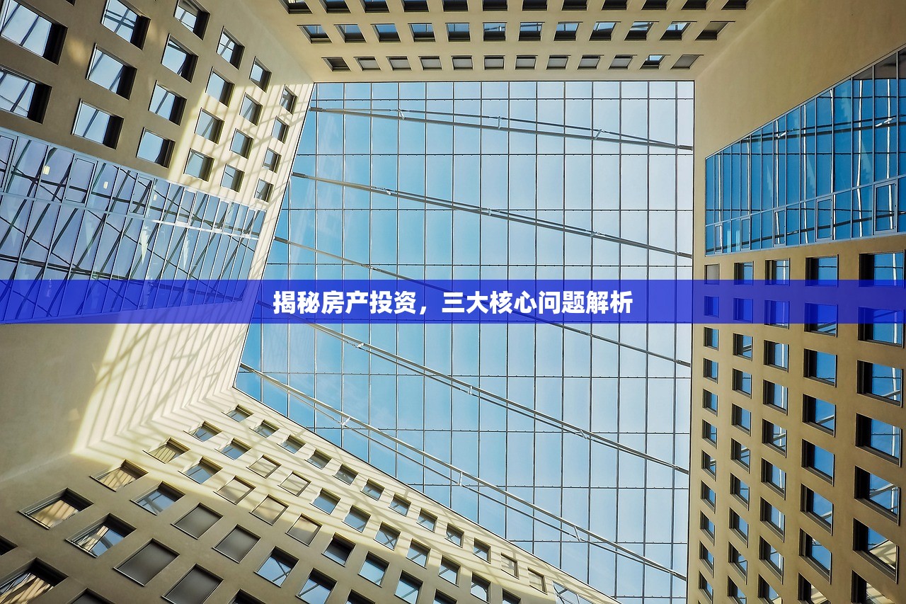 揭秘房产投资，三大核心问题解析