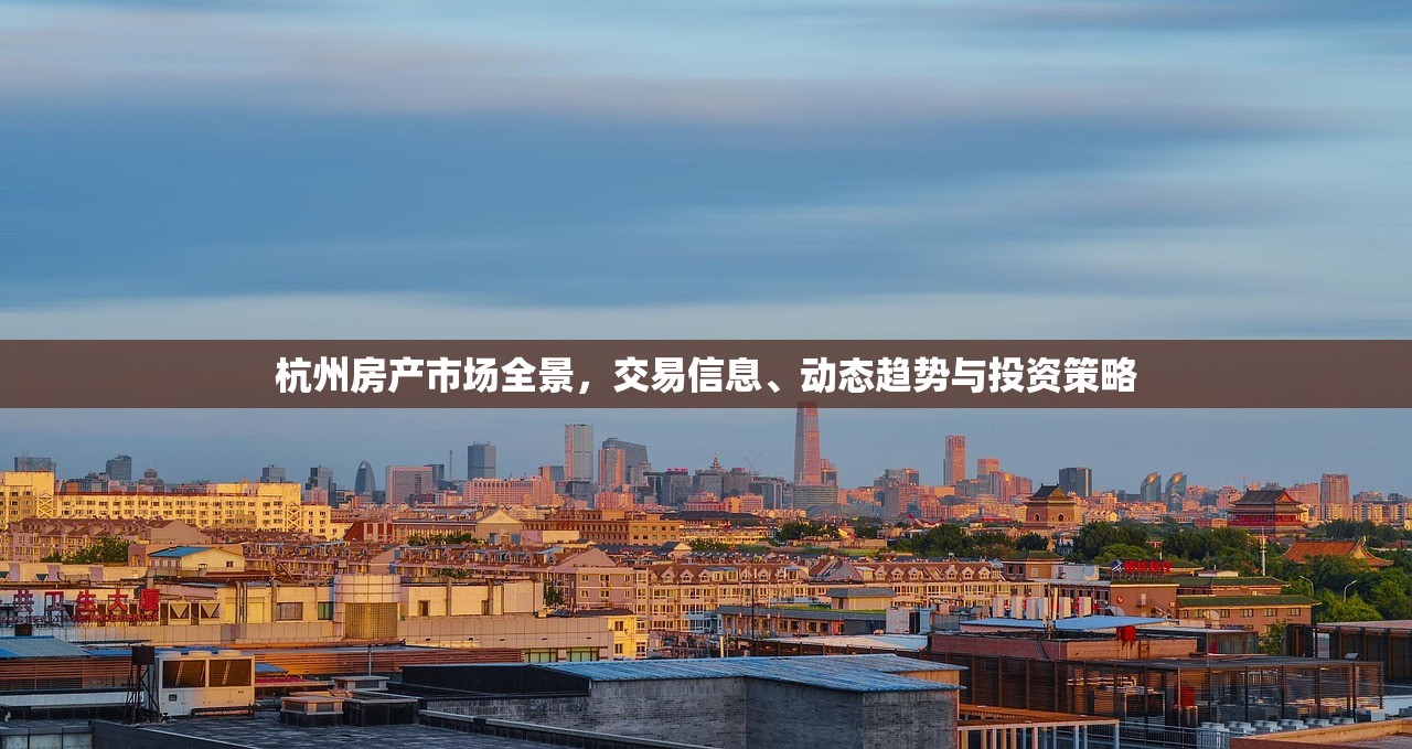 杭州房产市场全景，交易信息、动态趋势与投资策略