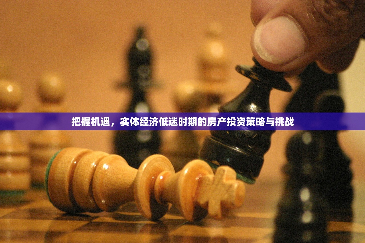 把握机遇，实体经济低迷时期的房产投资策略与挑战