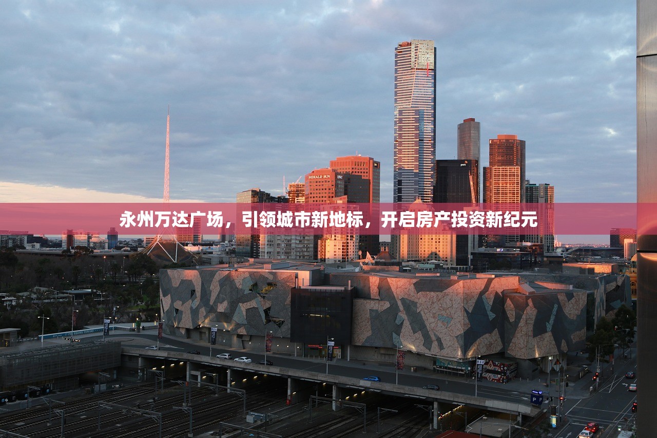 永州万达广场，引领城市新地标，开启房产投资新纪元