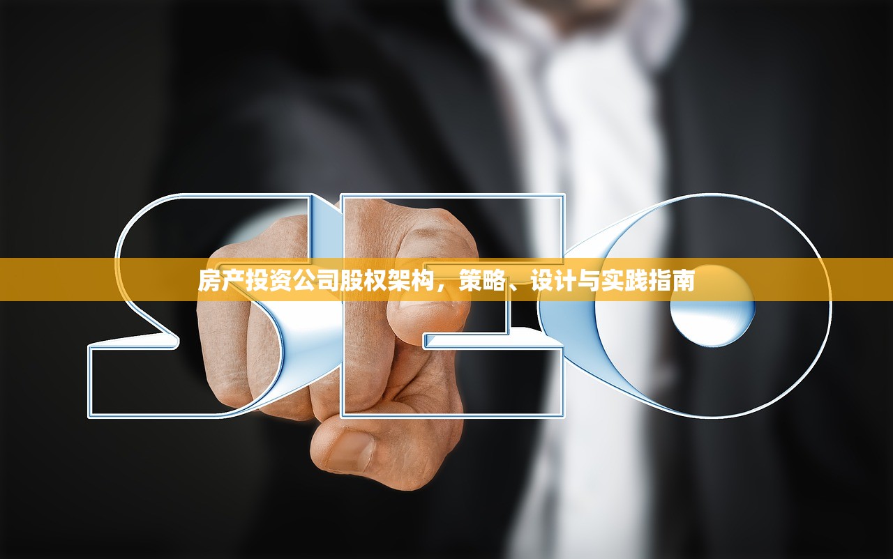 房产投资公司股权架构，策略、设计与实践指南