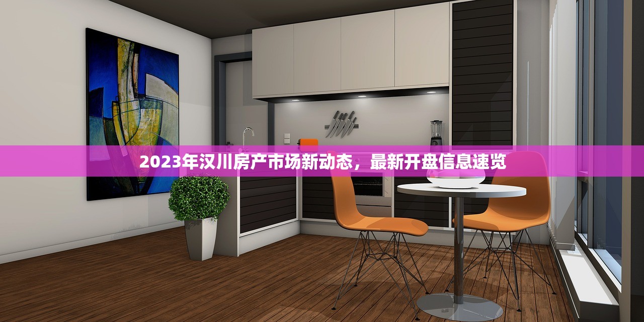 2023年汉川房产市场新动态，最新开盘信息速览