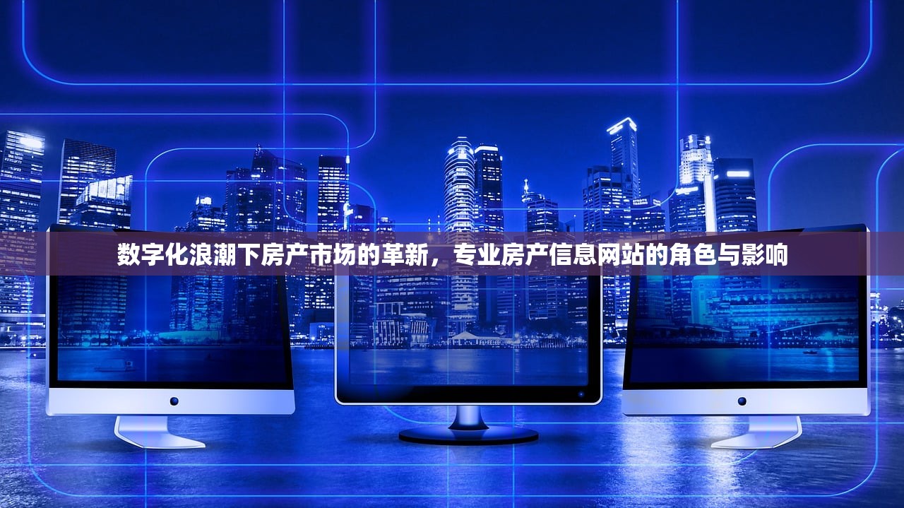 数字化浪潮下房产市场的革新，专业房产信息网站的角色与影响