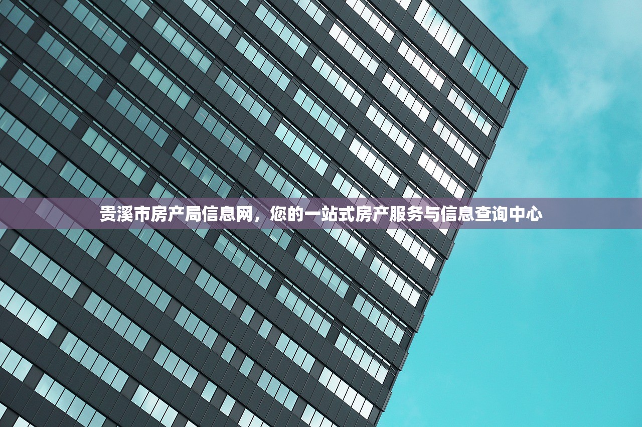 贵溪市房产局信息网，您的一站式房产服务与信息查询中心