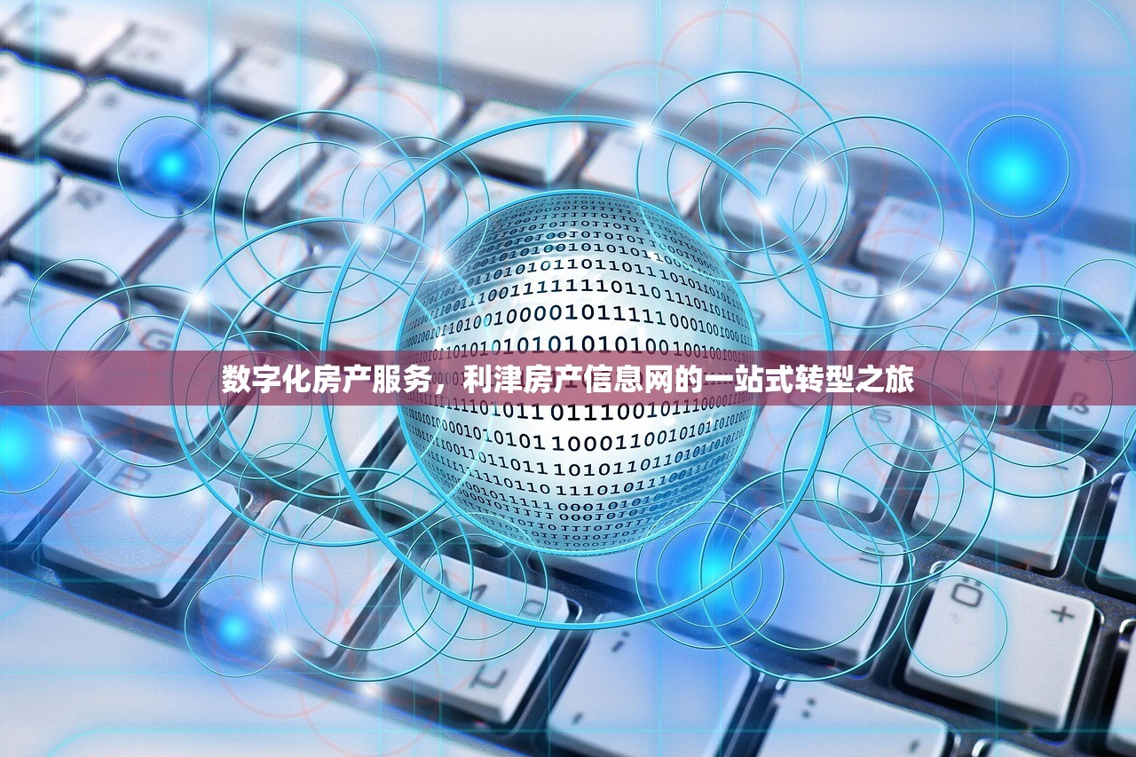 数字化房产服务，利津房产信息网的一站式转型之旅