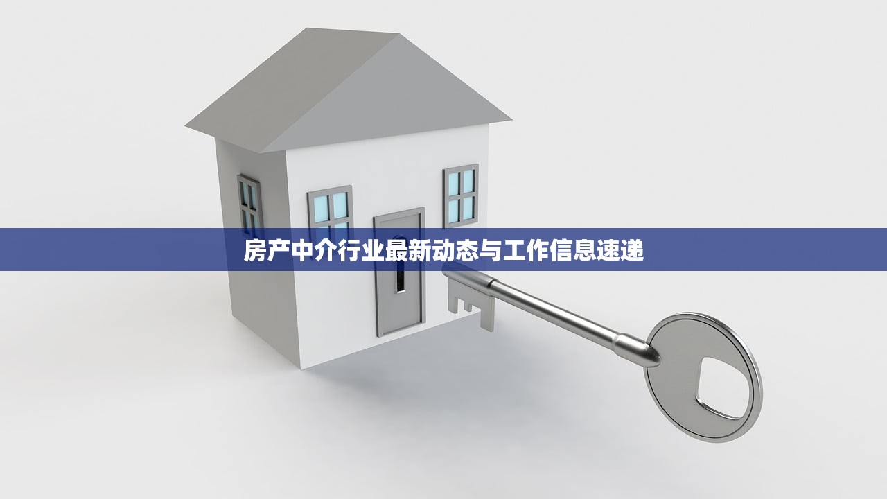 房产中介行业最新动态与工作信息速递