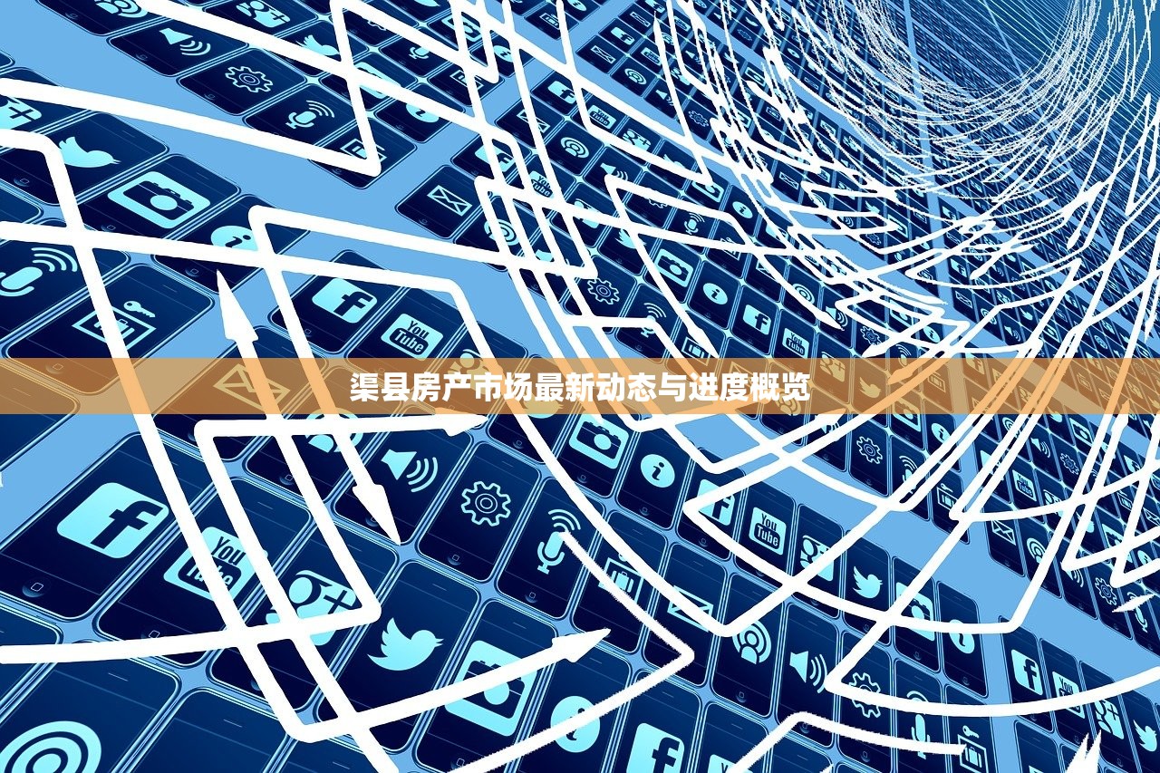 渠县房产市场最新动态与进度概览