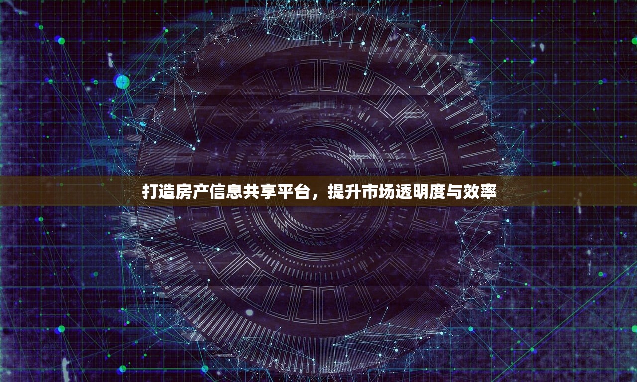 打造房产信息共享平台，提升市场透明度与效率