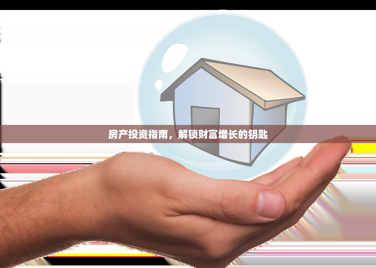 房产投资指南，解锁财富增长的钥匙