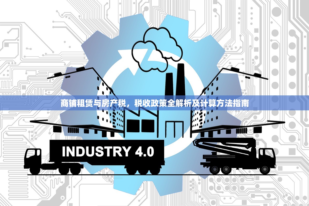商铺租赁与房产税，税收政策全解析及计算方法指南