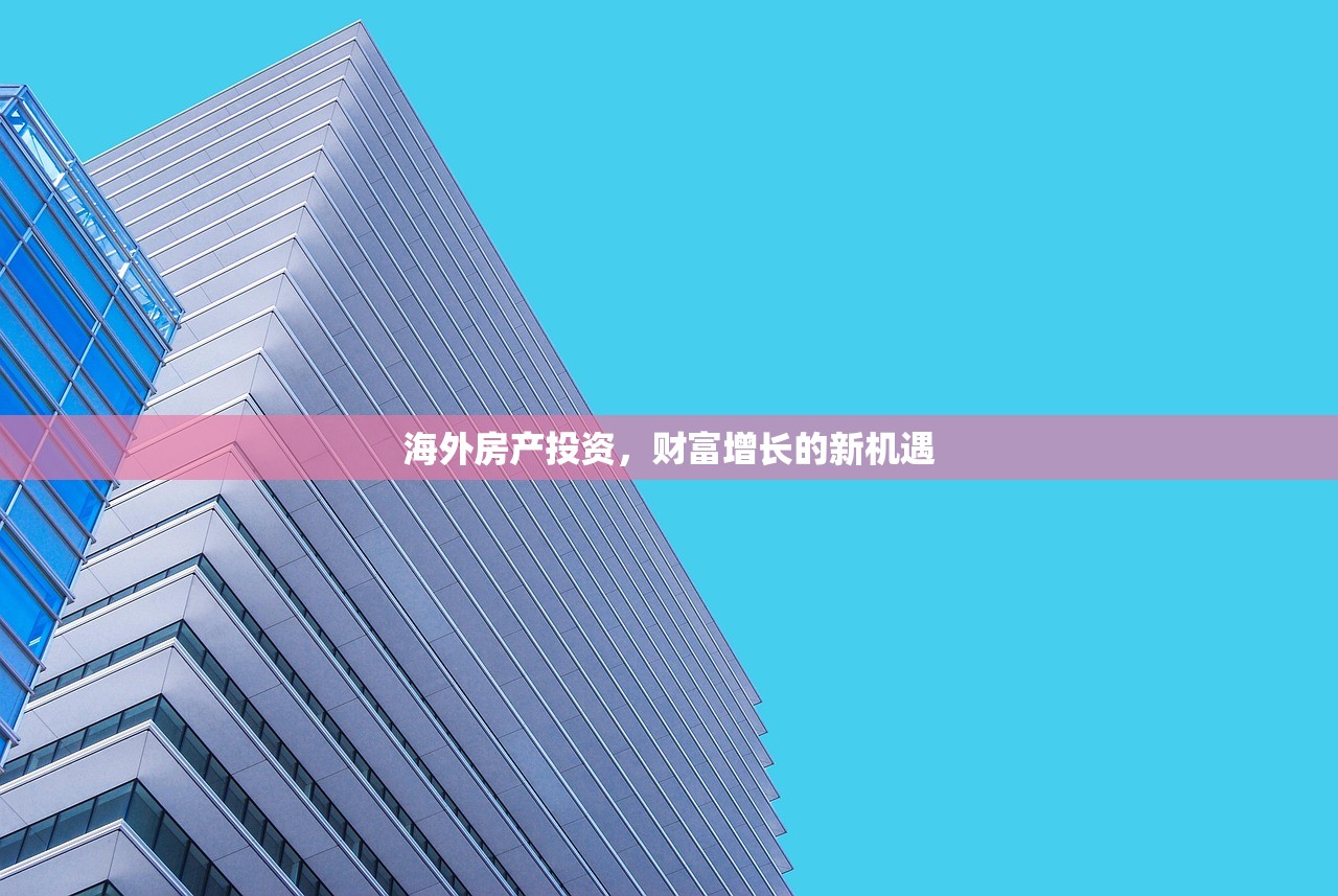 海外房产投资，财富增长的新机遇