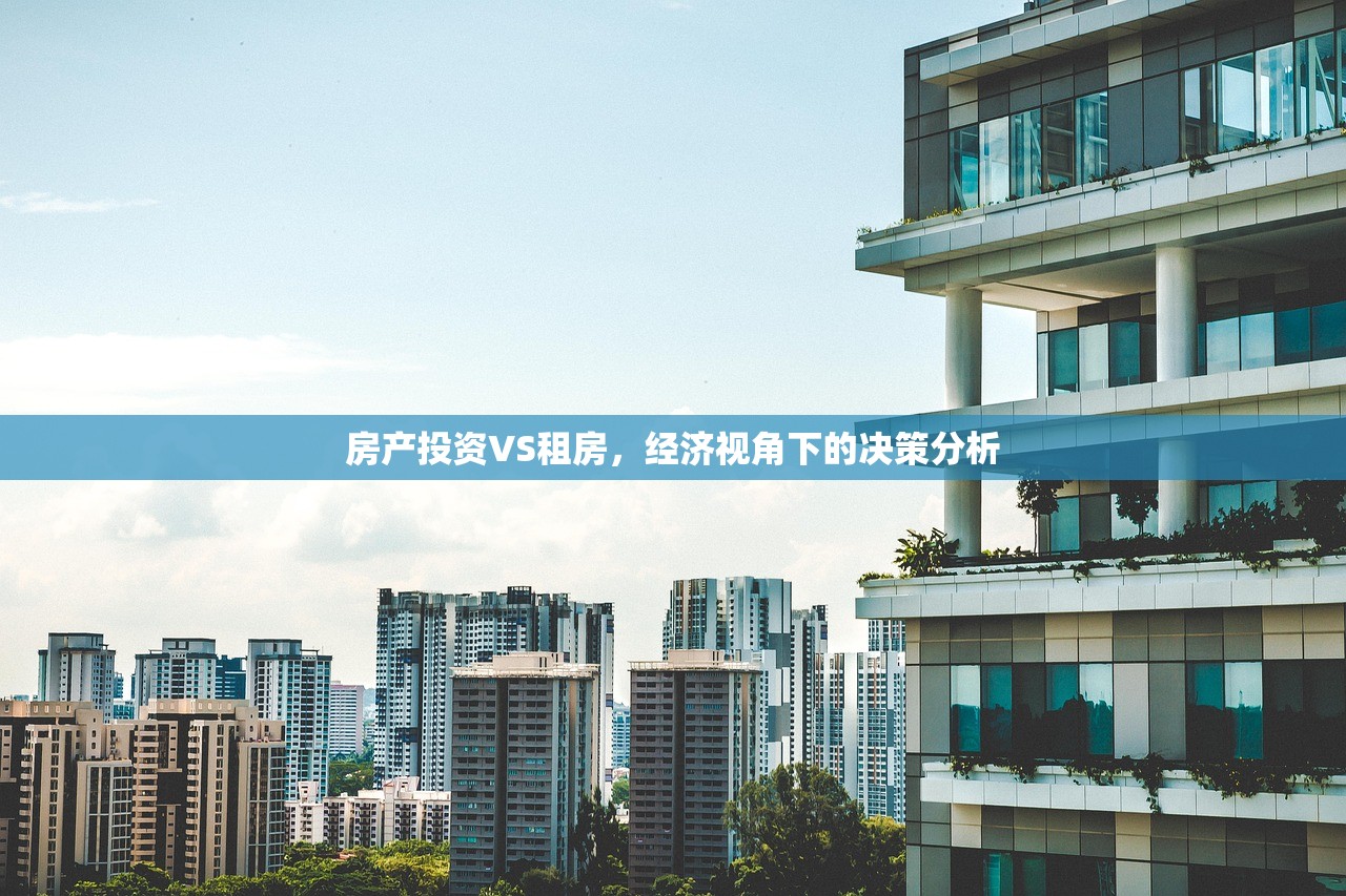 房产投资VS租房，经济视角下的决策分析