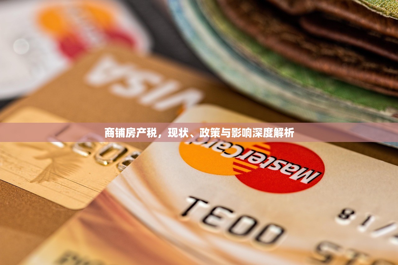 商铺房产税，现状、政策与影响深度解析