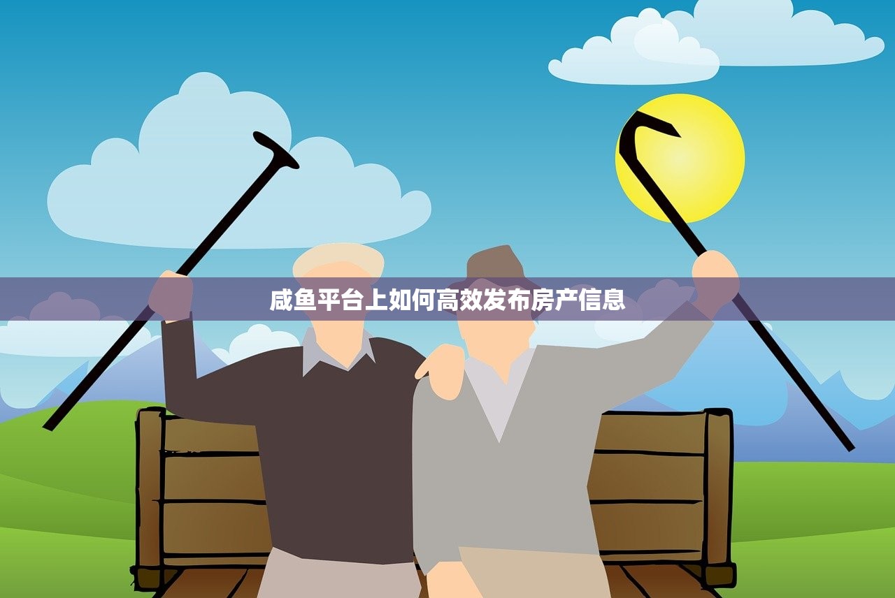 咸鱼平台上如何高效发布房产信息