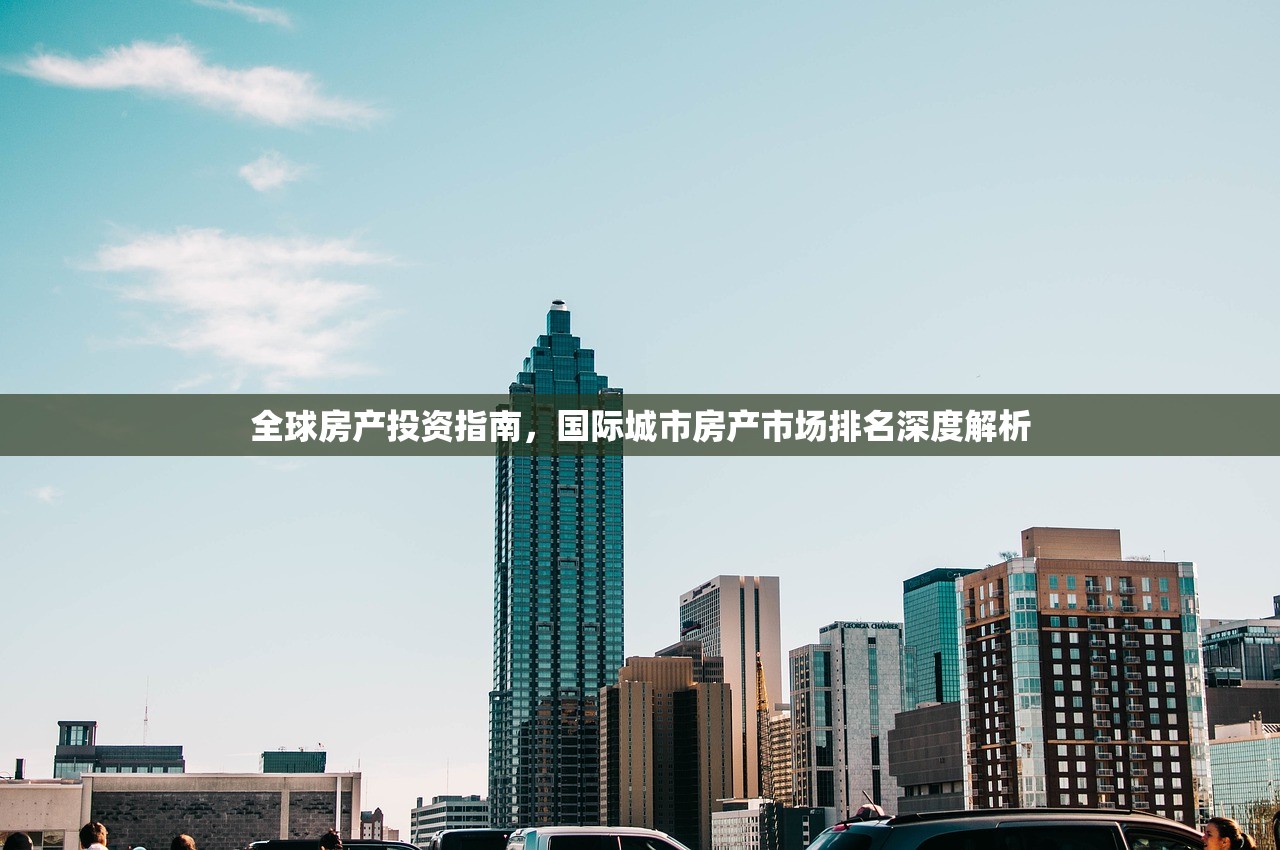 全球房产投资指南，国际城市房产市场排名深度解析