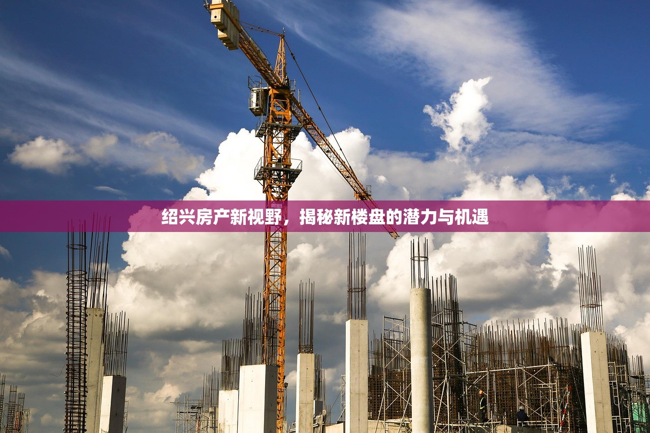 绍兴房产新视野，揭秘新楼盘的潜力与机遇