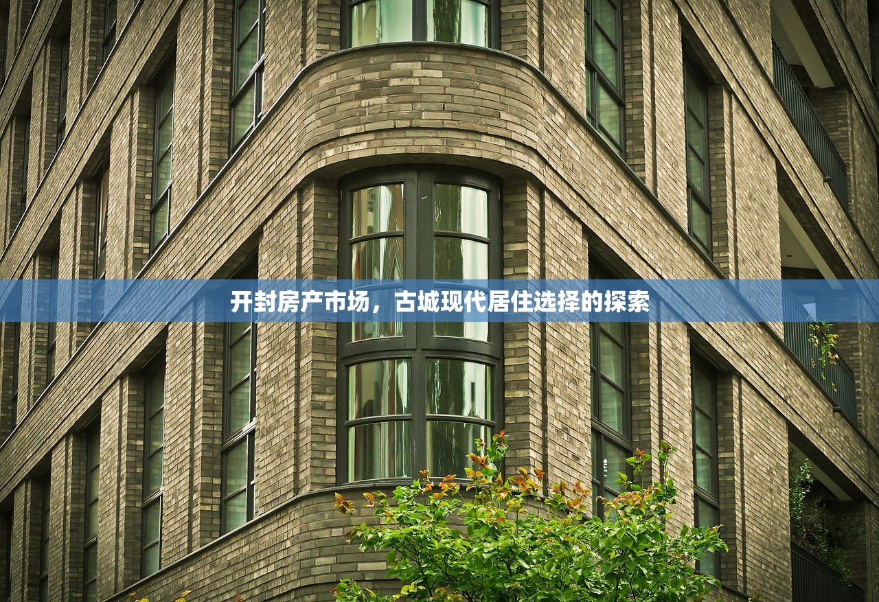 开封房产市场，古城现代居住选择的探索