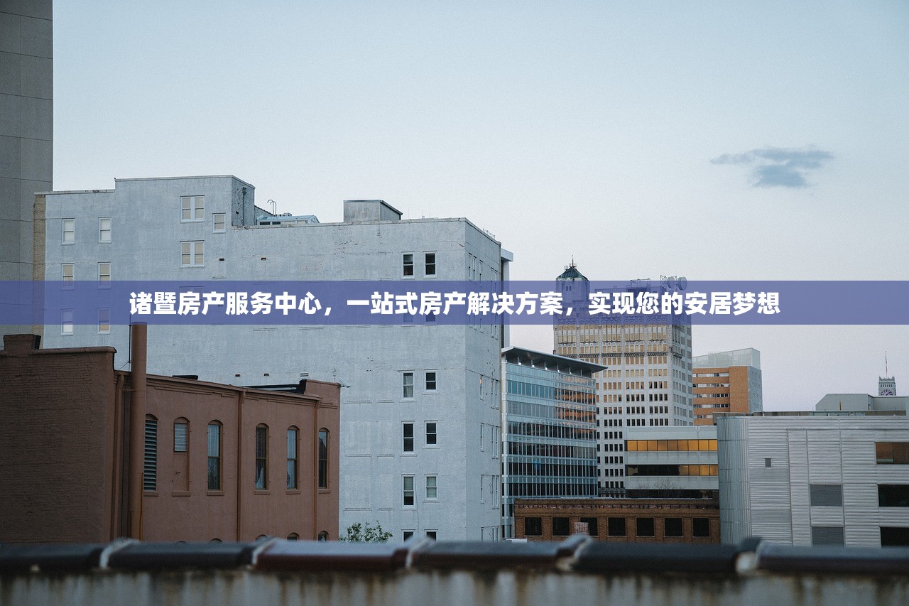 诸暨房产服务中心，一站式房产解决方案，实现您的安居梦想