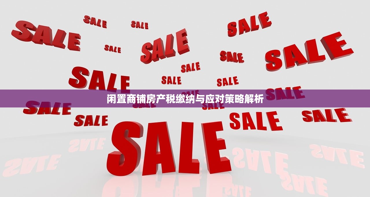 闲置商铺房产税缴纳与应对策略解析