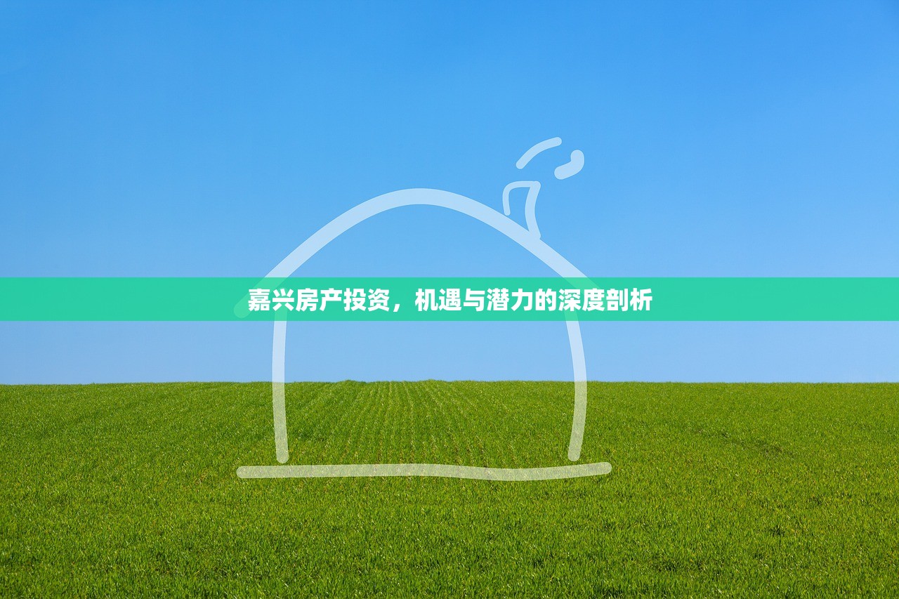 嘉兴房产投资，机遇与潜力的深度剖析