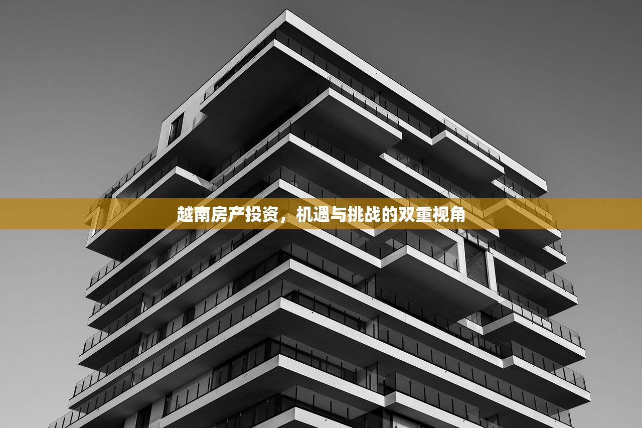 越南房产投资，机遇与挑战的双重视角