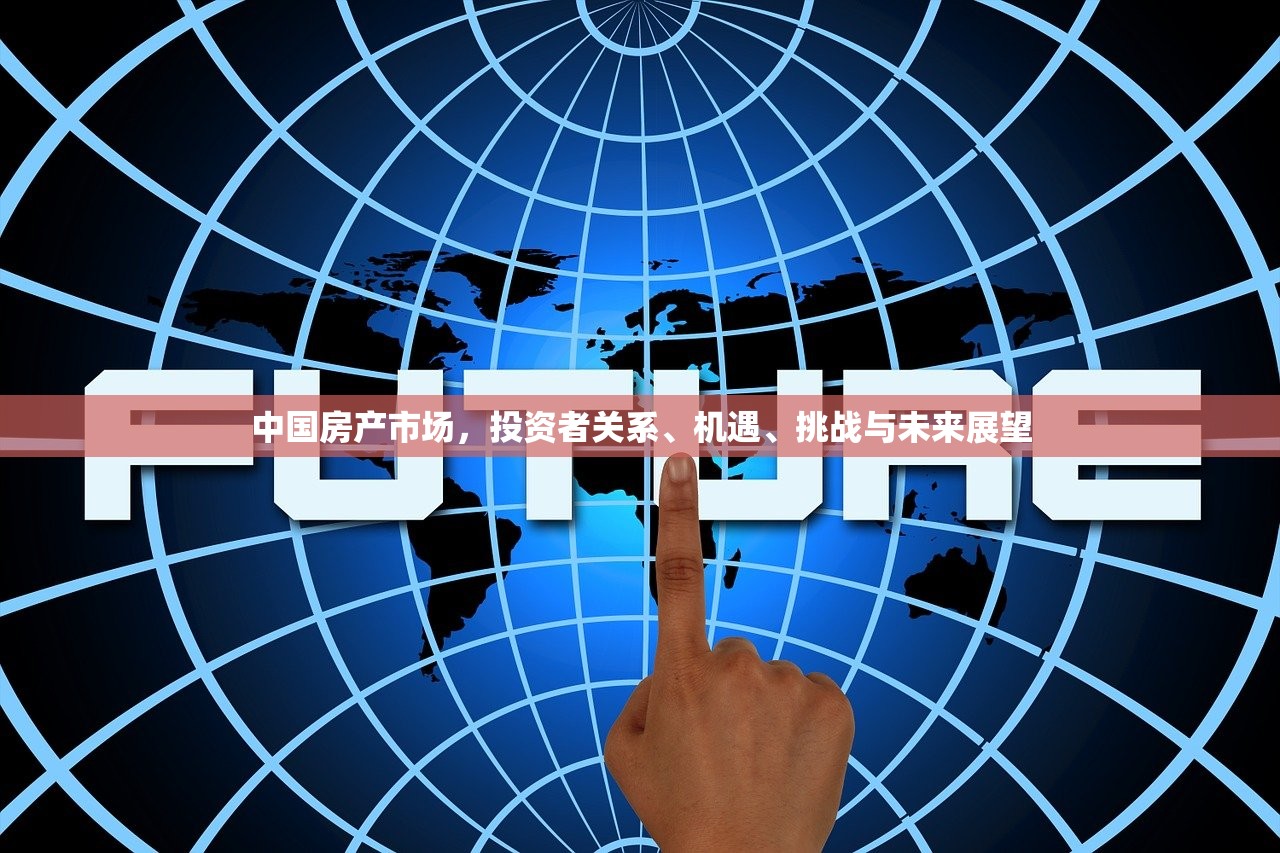 中国房产市场，投资者关系、机遇、挑战与未来展望