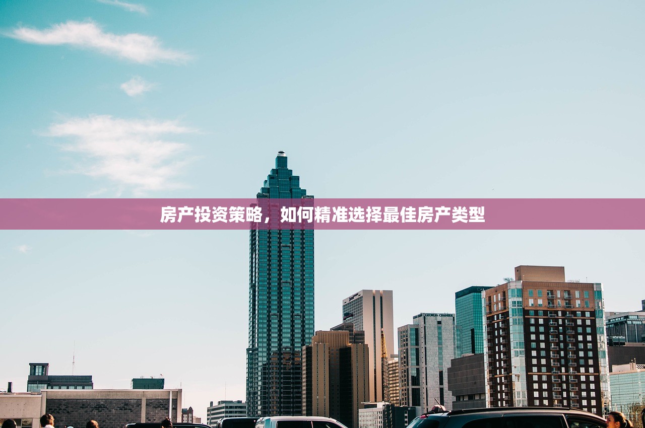 房产投资策略，如何精准选择最佳房产类型