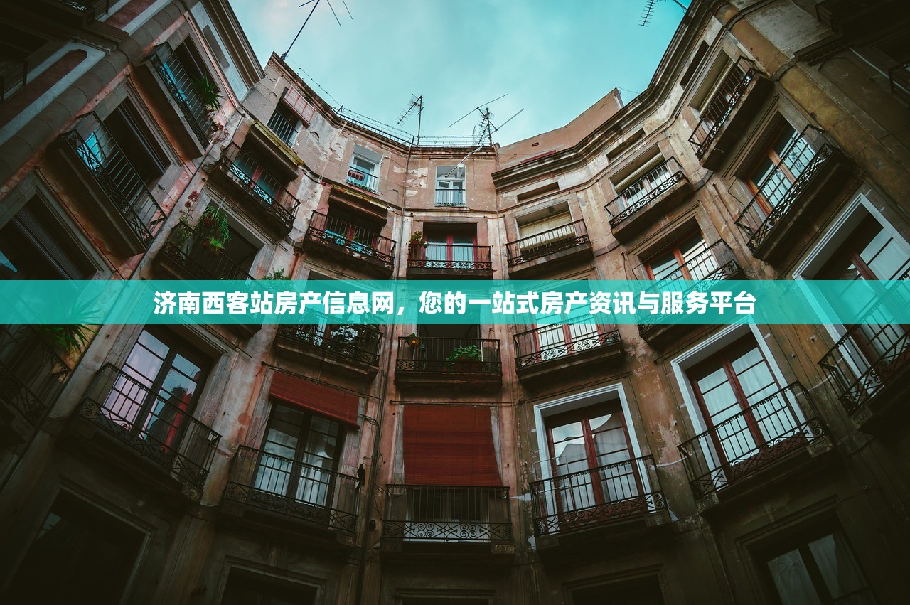济南西客站房产信息网，您的一站式房产资讯与服务平台