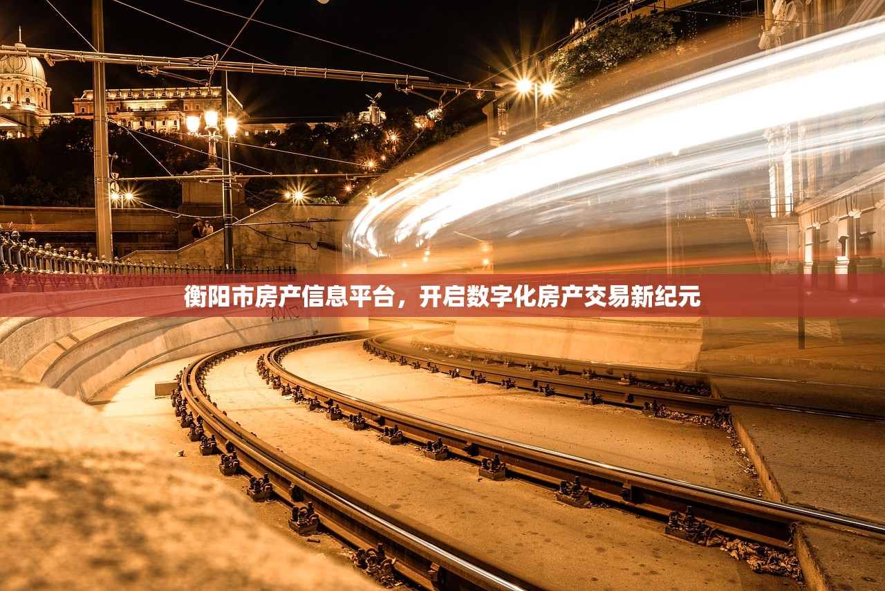 衡阳市房产信息平台，开启数字化房产交易新纪元