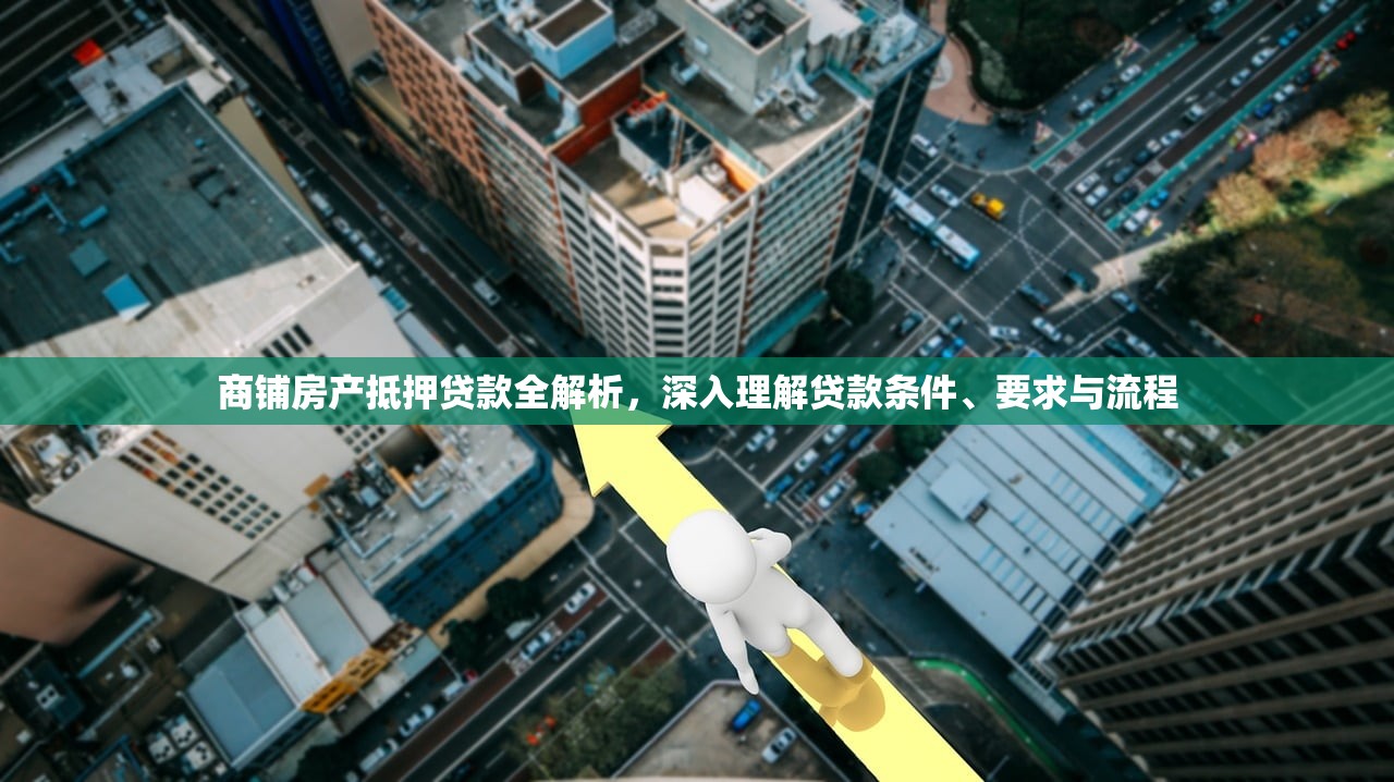 商铺房产抵押贷款全解析，深入理解贷款条件、要求与流程