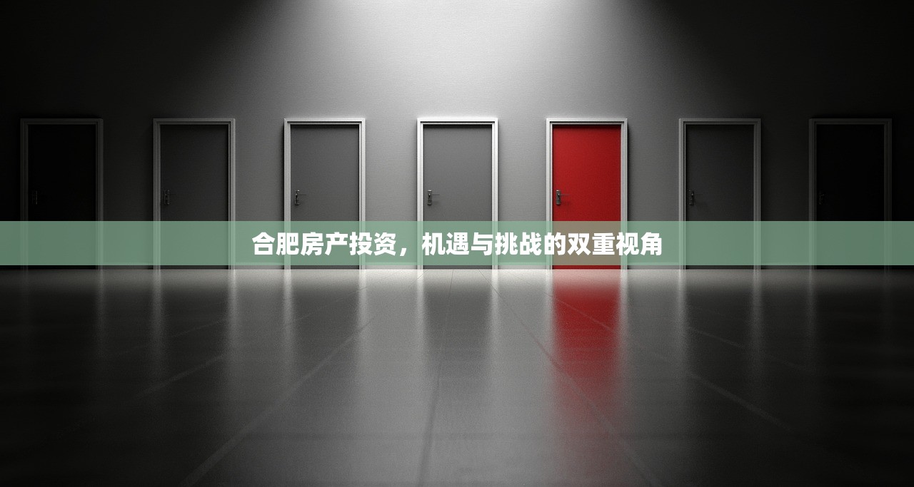 合肥房产投资，机遇与挑战的双重视角
