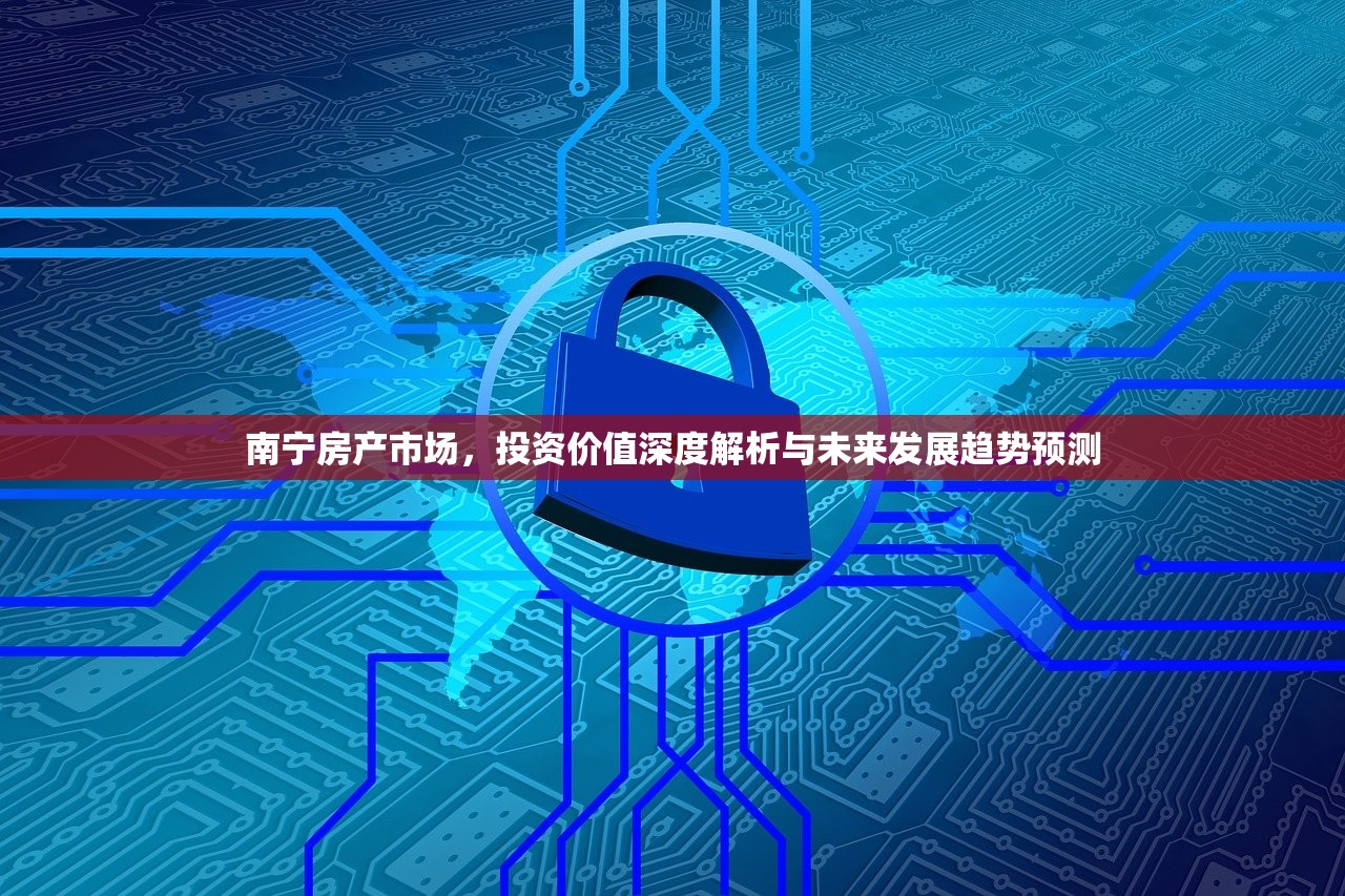 南宁房产市场，投资价值深度解析与未来发展趋势预测