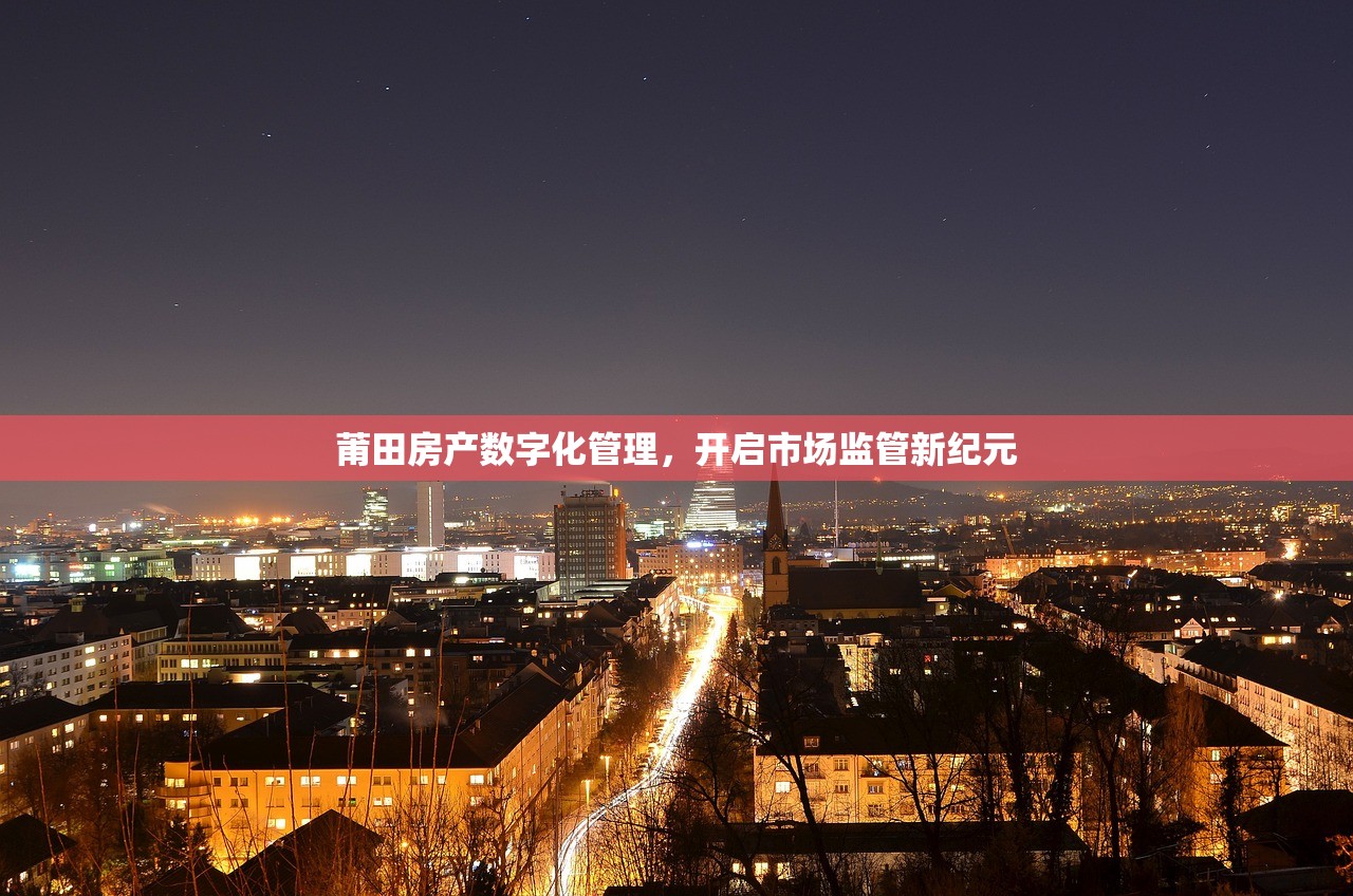 莆田房产数字化管理，开启市场监管新纪元