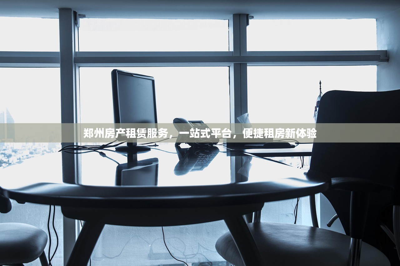 郑州房产租赁服务，一站式平台，便捷租房新体验