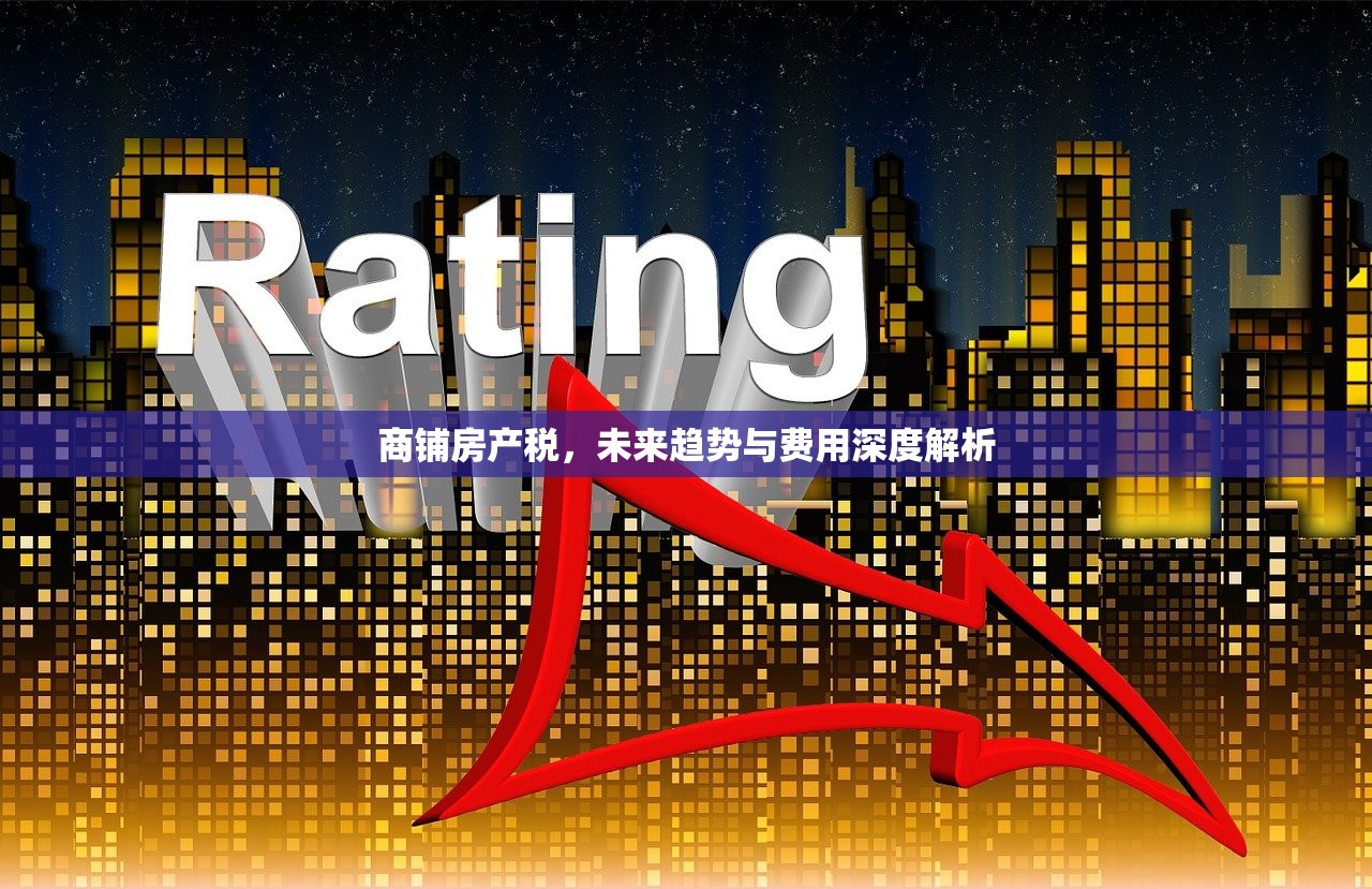 商铺房产税，未来趋势与费用深度解析