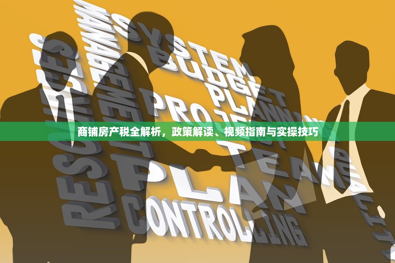 商铺房产税全解析，政策解读、视频指南与实操技巧