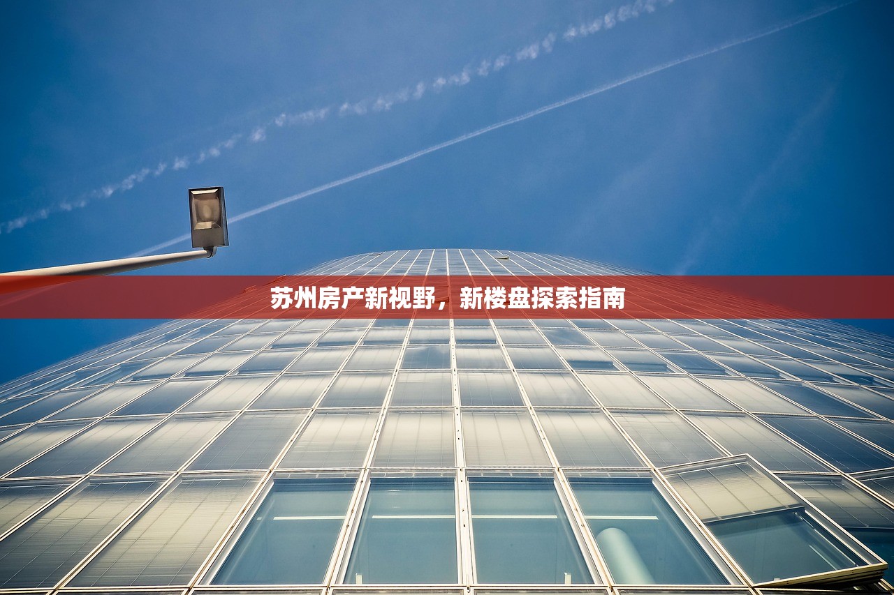 苏州房产新视野，新楼盘探索指南