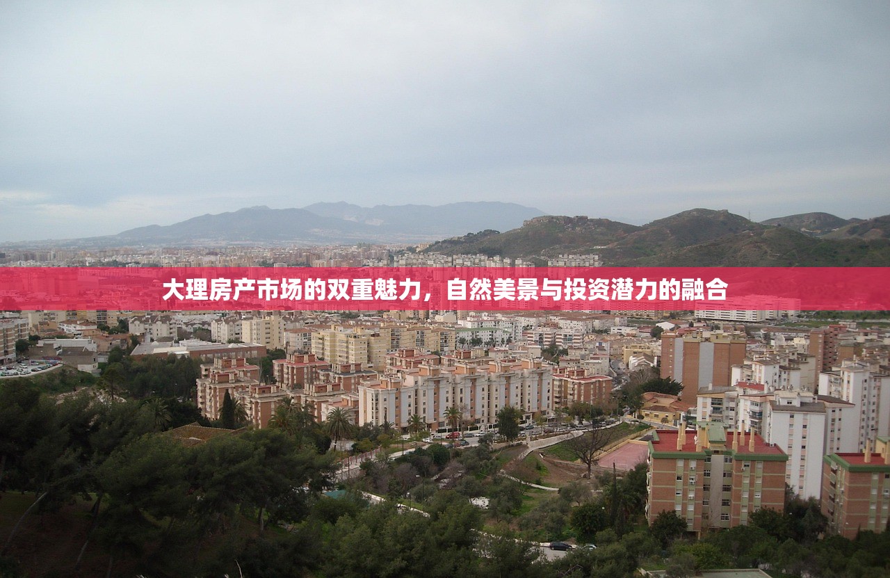 大理房产市场的双重魅力，自然美景与投资潜力的融合