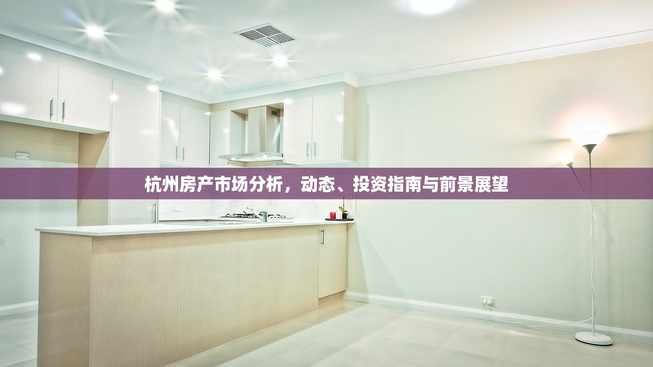 杭州房产市场分析，动态、投资指南与前景展望