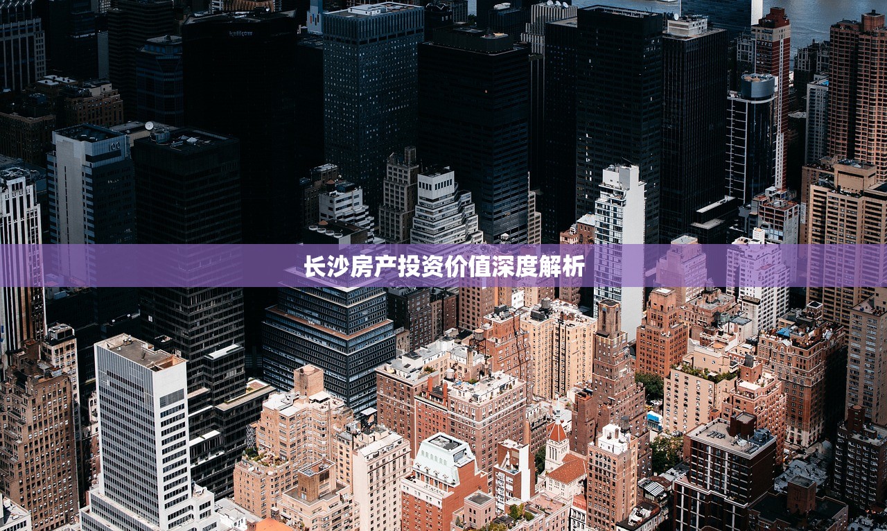 长沙房产投资价值深度解析