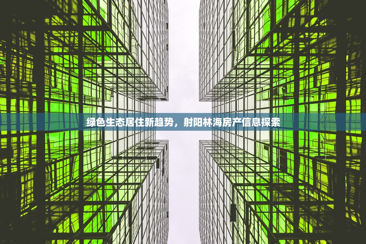 绿色生态居住新趋势，射阳林海房产信息探索