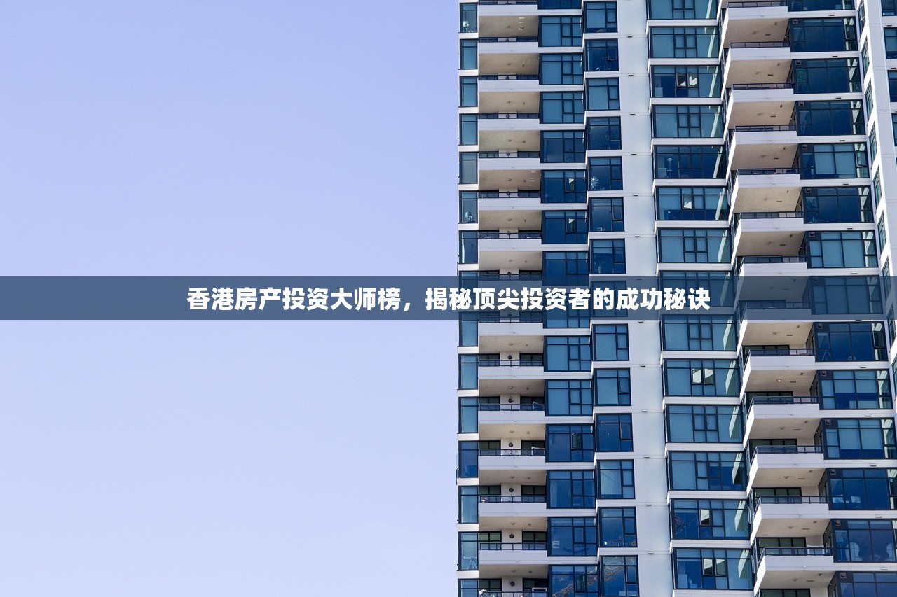 香港房产投资大师榜，揭秘顶尖投资者的成功秘诀