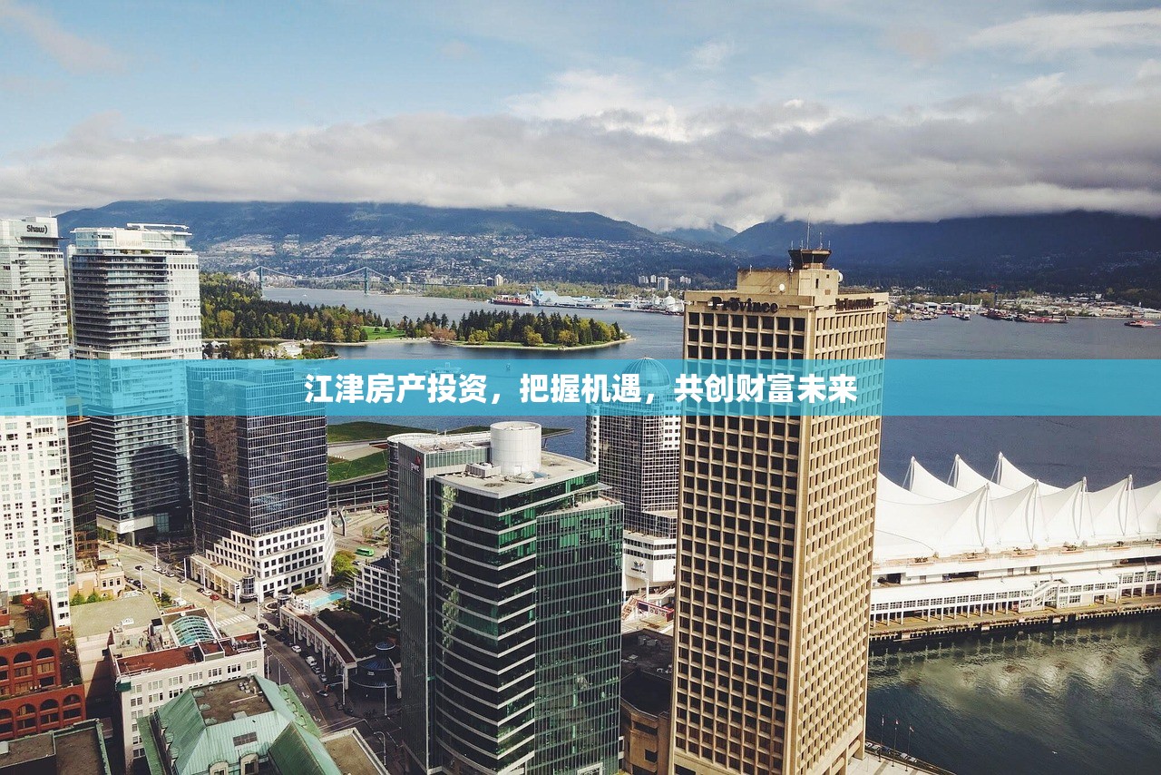 江津房产投资，把握机遇，共创财富未来