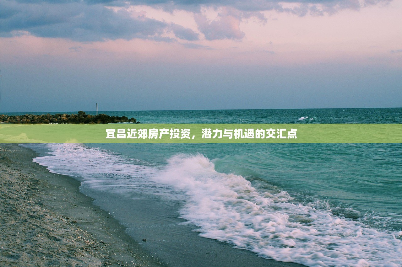 宜昌近郊房产投资，潜力与机遇的交汇点
