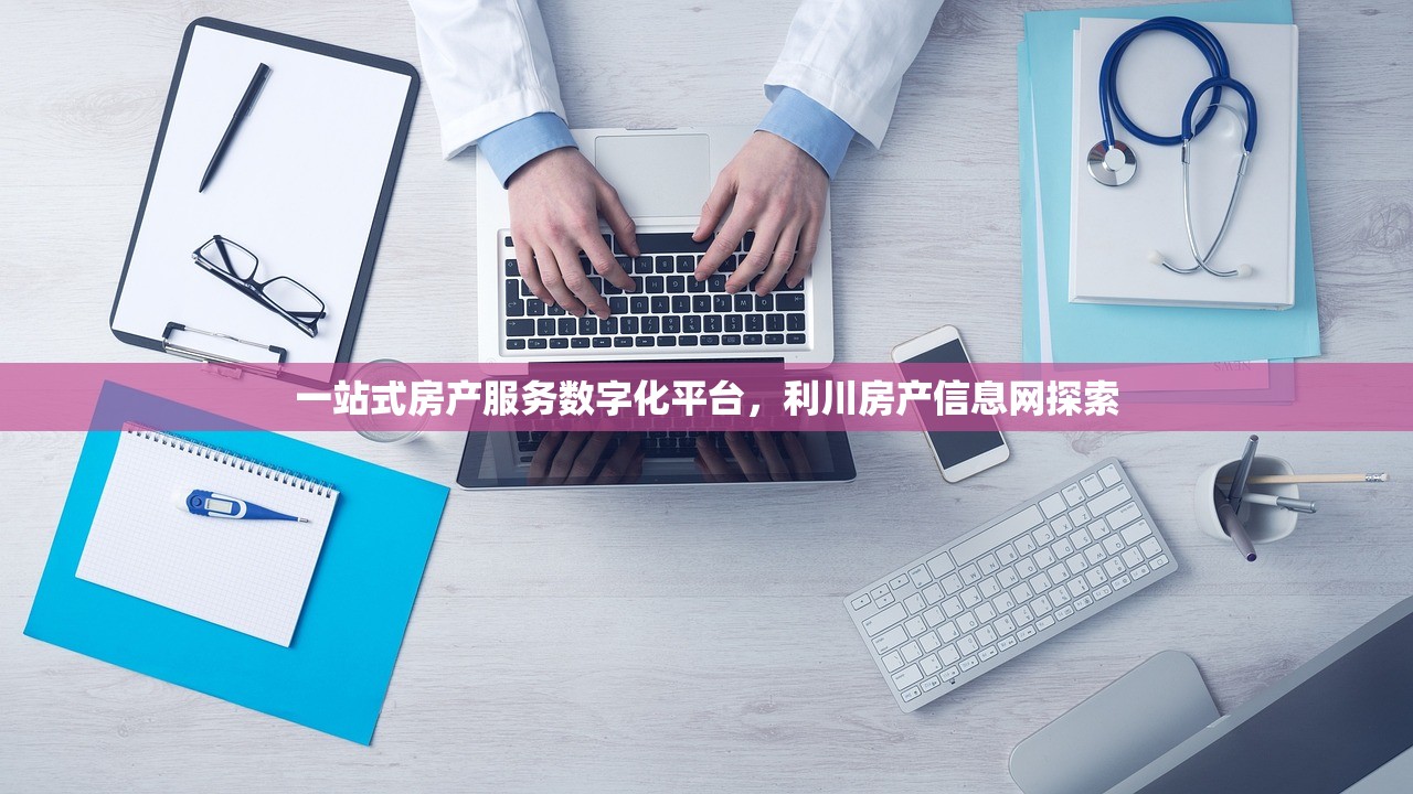 一站式房产服务数字化平台，利川房产信息网探索